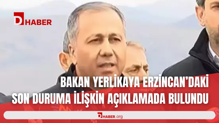BAKAN YERLİKAYA ERZİNCAN'DAKİ SON DURUMA İLİŞKİN AÇIKLAMADA BULUNDU